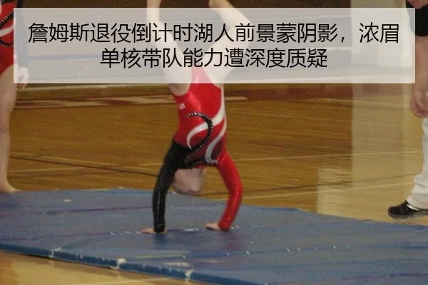詹姆斯退役倒计时湖人前景蒙阴影，浓眉单核带队能力遭深度质疑