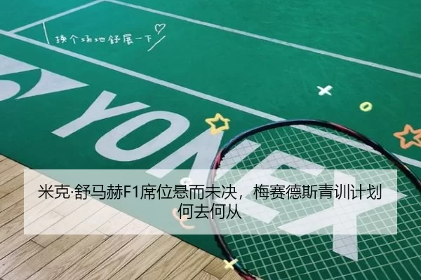 米克·舒马赫F1席位悬而未决，梅赛德斯青训计划何去何从