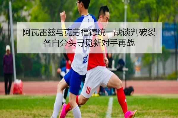 a-wa-lei-zi-yu-ke-lao-fu-de-tong-yi-zhan-tan-pan-po-lie-ge-zi-fen-tou-xun-mi-xin-dui-shou-zai-zhan-2-519.jpg