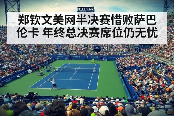 郑钦文美网半决赛惜败萨巴伦卡 年终总决赛席位仍无忧