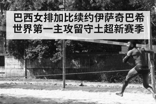 巴西女排加比续约伊萨奇巴希 世界第一主攻留守土超新赛季