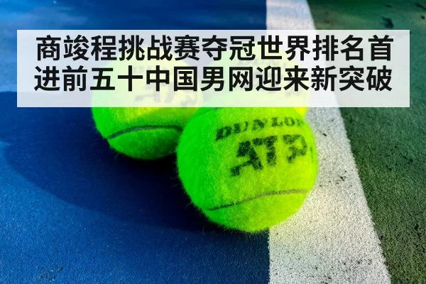 商竣程挑战赛夺冠世界排名首进前五十中国男网迎来新突破