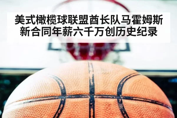 美式橄榄球联盟酋长队马霍姆斯新合同年薪六千万创历史纪录