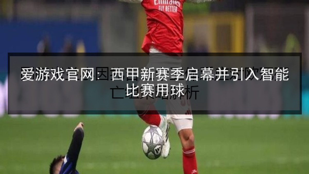 爱游戏官网: 西甲新赛季启幕并引入智能比赛用球