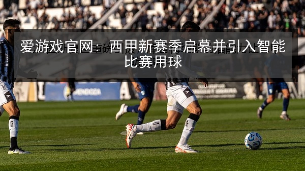 爱游戏官网: 西甲新赛季启幕并引入智能比赛用球