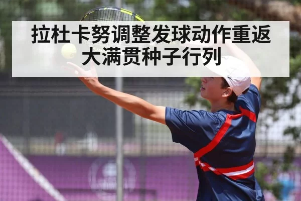 拉杜卡努调整发球动作重返大满贯种子行列