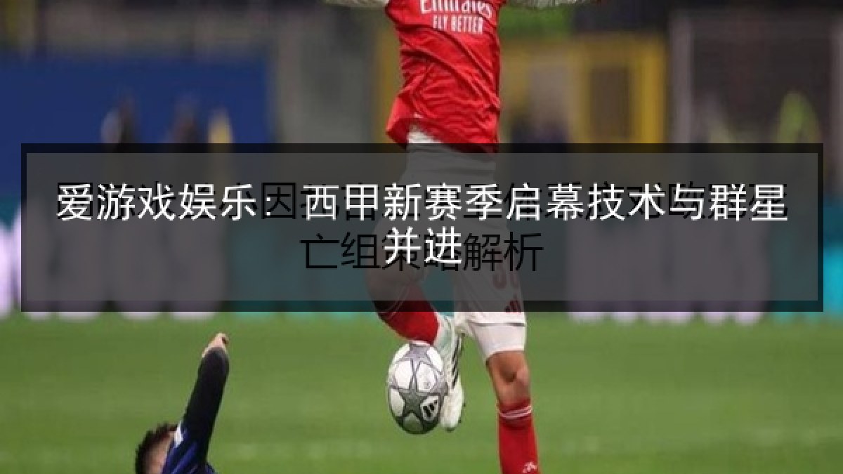 爱游戏娱乐: 西甲新赛季启幕技术与群星并进 爱游戏娱乐: 西甲新赛季启幕技术与群星并进