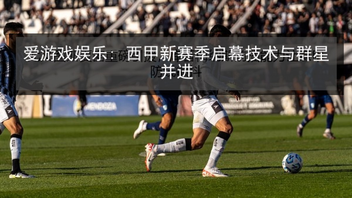 爱游戏娱乐: 西甲新赛季启幕技术与群星并进