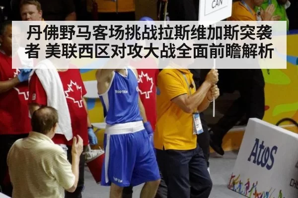 丹佛野马客场挑战拉斯维加斯突袭者 美联西区对攻大战全面前瞻解析