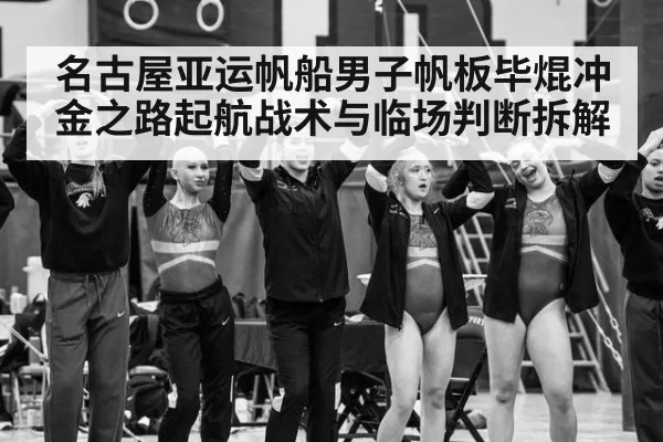 名古屋亚运帆船男子帆板毕焜冲金之路起航战术与临场判断拆解
